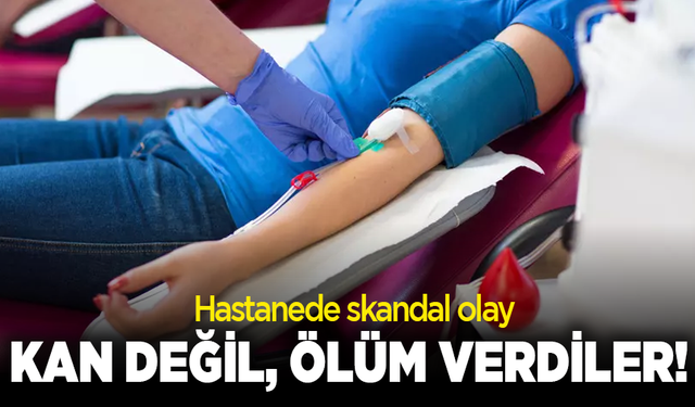 Kan değil, ölüm verdiler! Hastanede skandal olay