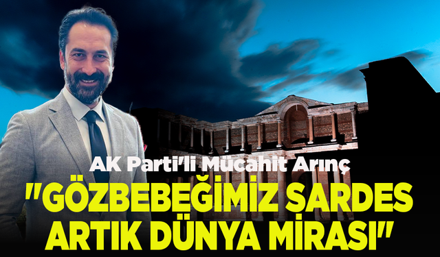AK Parti'li Mücahit Arınç: "Gözbebeğimiz Sardes artık dünya mirası"