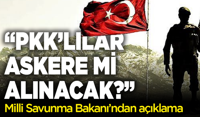 “PKK’lılar askere mi alınacak?” sorusuna net yanıt!