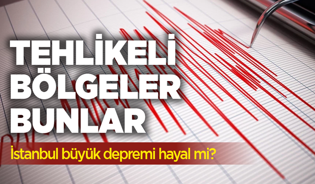 İstanbul büyük depremi hayal mi? Asıl tehlikeli bölgeler bunlar