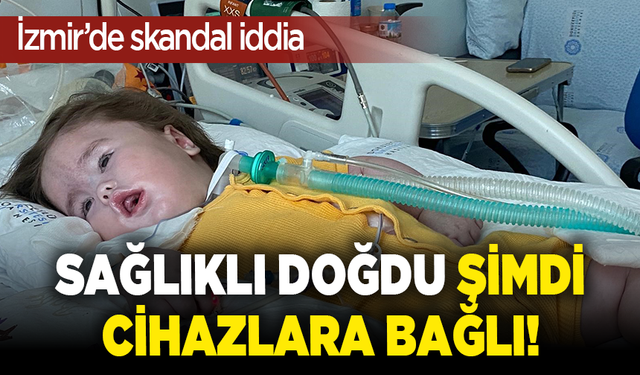 Sağlıklı doğdu, şimdi cihazlara bağlı! İzmir’de skandal iddia