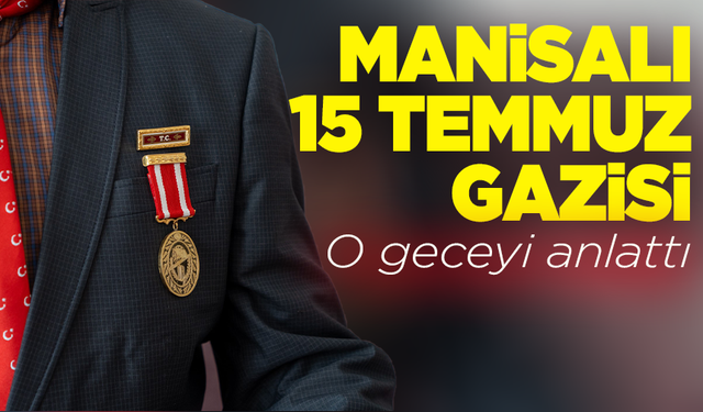 Manisalı 15 Temmuz gazisi o geceyi anlattı