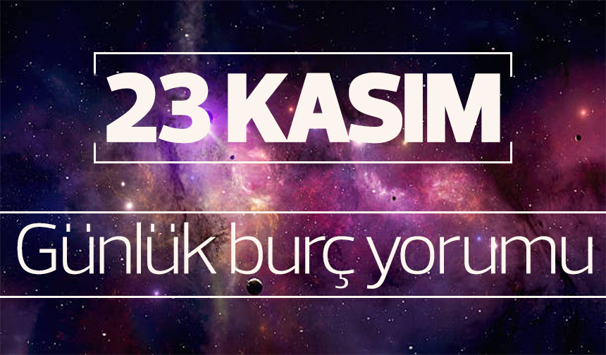 23 Kasım 2023 günlük burç yorumu