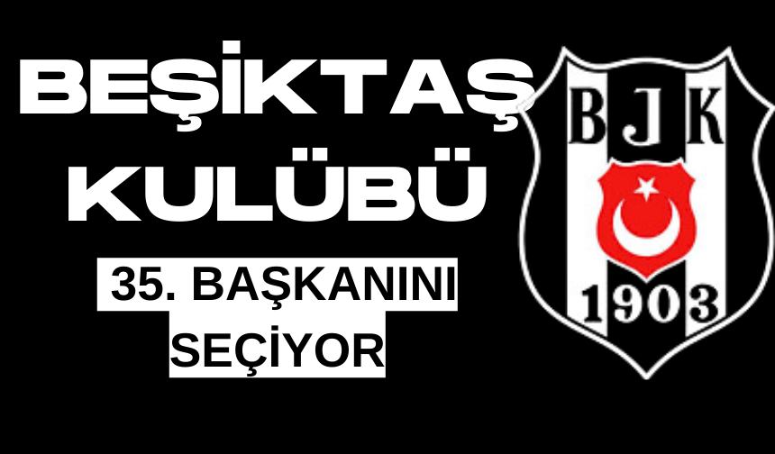Beşiktaş Kulübü 35. başkanını seçiyor