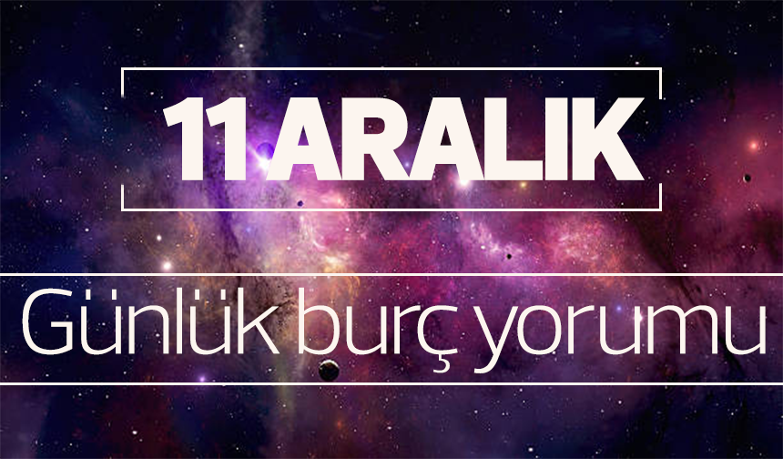 11 Aralık 2023 günlük burç yorumu