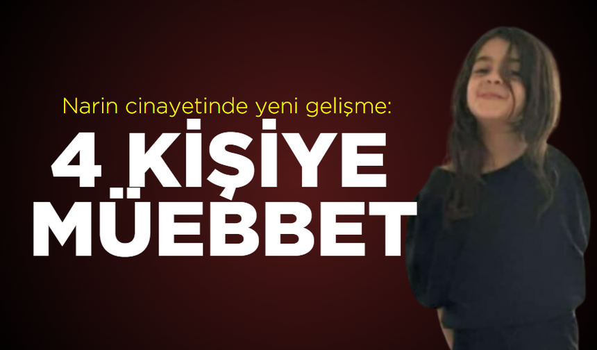 Narin cinayetinde yeni gelişme: 4 kişiye müebbet