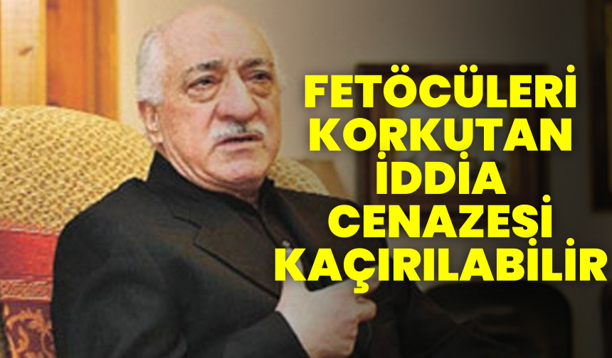 Fetöcüleri korkutan iddia ''cenazesi kaçırılabilir''