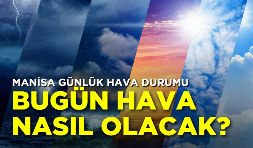 Manisa günlük hava durumu: Bugün hava nasıl olacak?