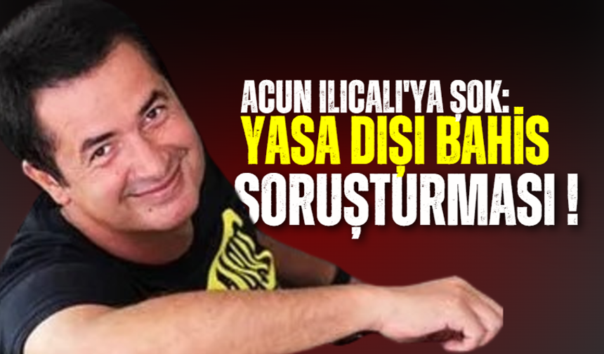 Acun Ilıcalı'ya Şok: Yasa dışı bahis soruşturması !