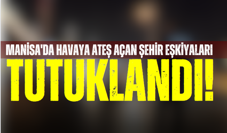 Manisa'da havaya ateş açan şehir eşkiyaları tutuklandı