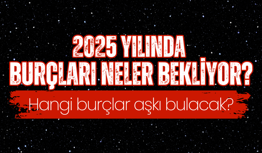 2025 yılında burçları neler bekliyor? Hangi burçlar evlilik yolunda? Para, zenginlik, bolluk ve kariyer hangi burçlarda