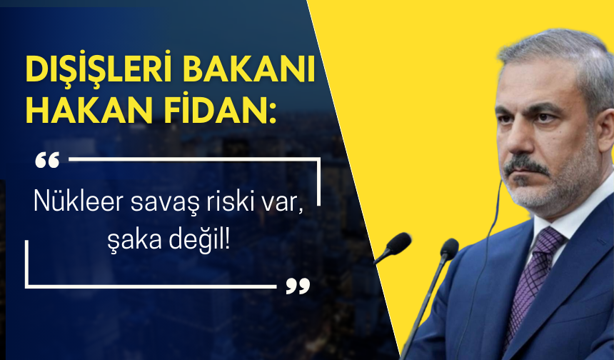 Dışişleri Bakanı Hakan Fidan: Nükleer savaş riski var, bu şaka değil!