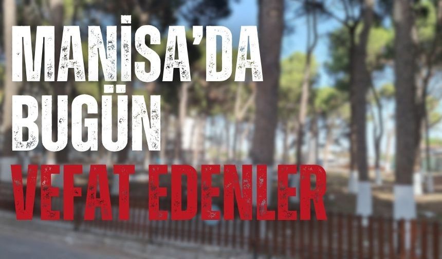Manisa'da bugün kaç kişi vefat etti? 6 Haziran hayatını kaybedenler