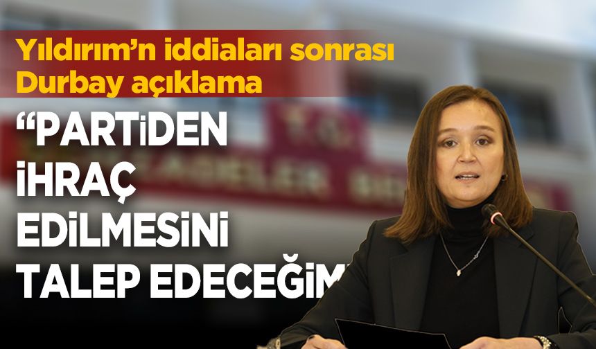 Başkan Durbay'dan Yıldırım açıklaması: “Partiden ihraç edilmesini talep edeceğim”