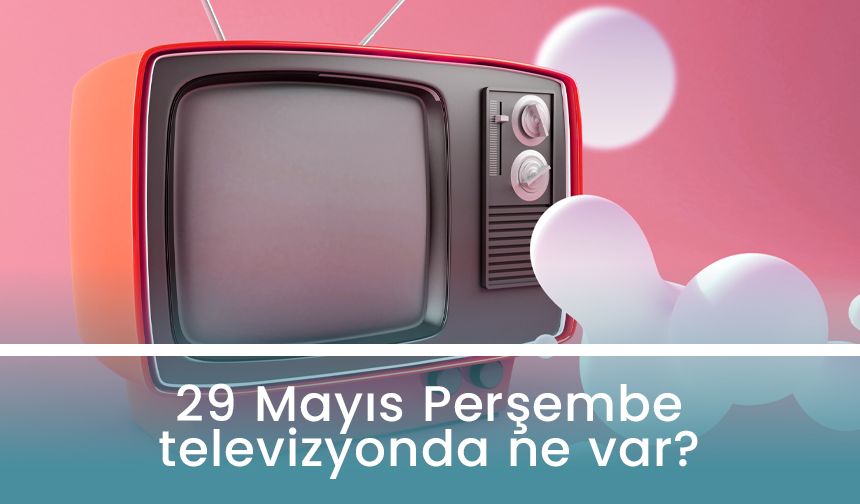 29 Mayıs 2025 Perşembe TV'de neler var? Kanal D, Show TV, TRT1, ATV, Star TV, Now TV, TV8