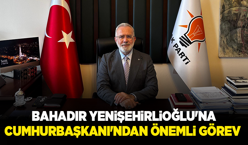 Bahadır Yenişehirlioğlu'na Cumhurbaşkanı'ndan önemli görev