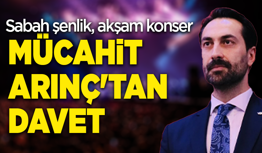 Sabah şenlik, akşam konser: Mücahit Arınç'tan davet