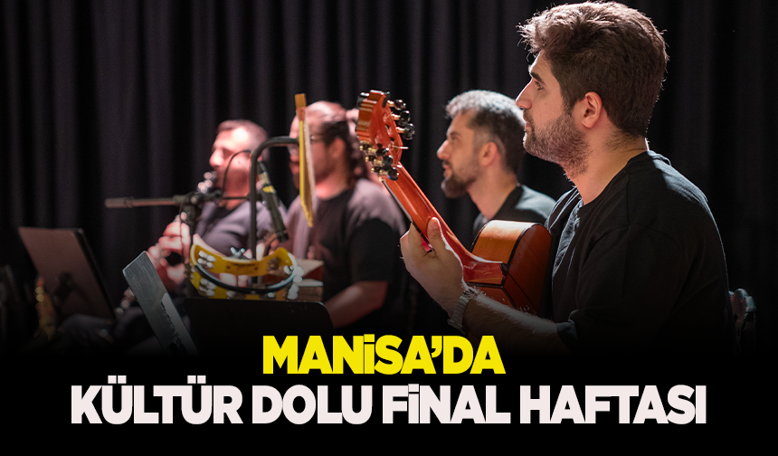 Manisa’da kültür dolu final haftası