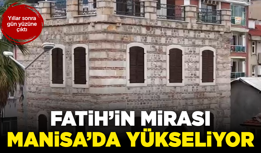 Yıllar sonra gün yüzüne çıktı: Fatih’in mirası Manisa’da yükseliyor