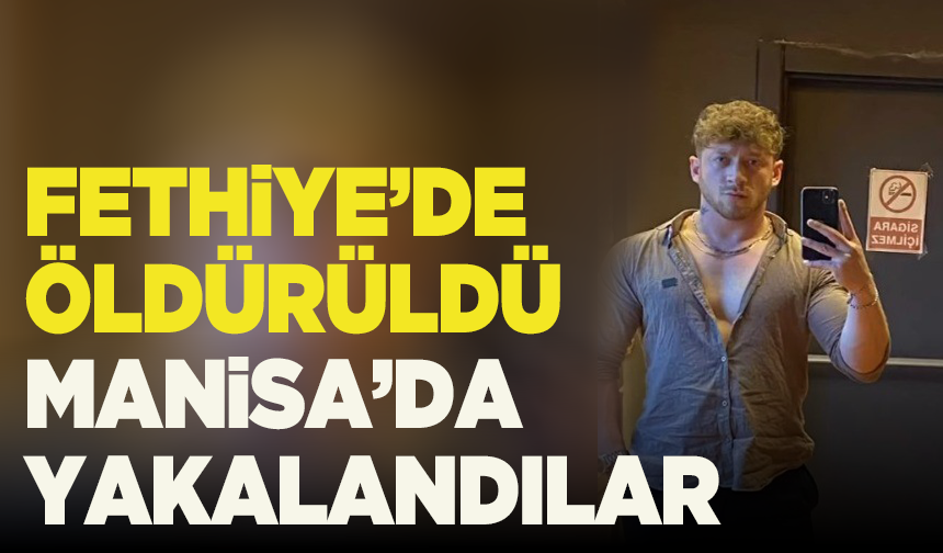 Fethiye’de öldürüldü, Manisa’da yakalandılar: Cinayetin şüphelileri tutuklandı