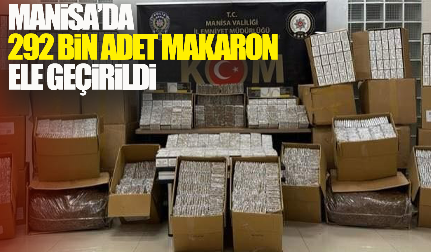 Manisa’da 292 bin adet makaron ele geçirildi