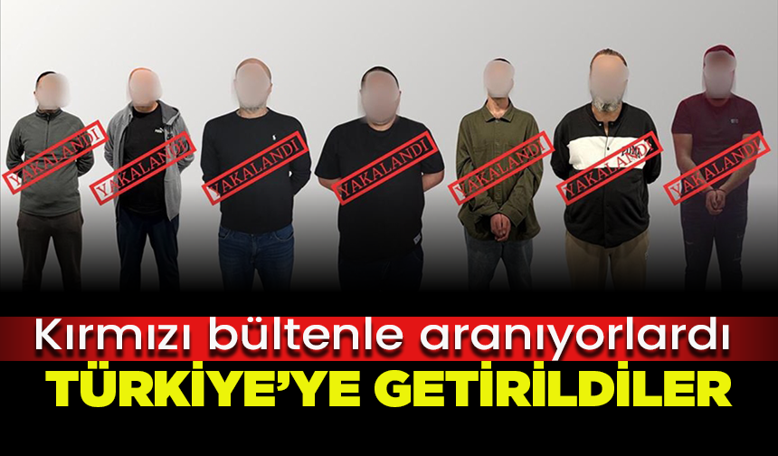 Kırmızı bültenle aranan 7 kişi yakalanarak Türkiye'ye getirildi