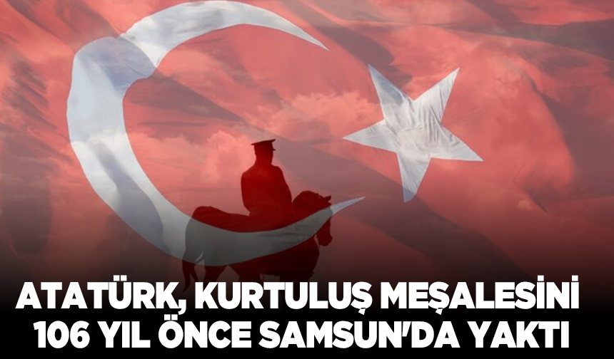 Atatürk, kurtuluş meşalesini 106 yıl önce Samsun'da yaktı