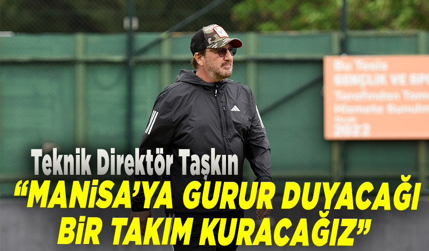 Teknik Direktör Taşkın: “Manisa’ya gurur duyacağı bir takım kuracağız”