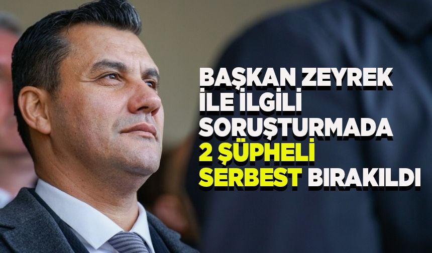 Başkan Zeyrek ile ilgili soruşturmada 2 şüpheli serbest!