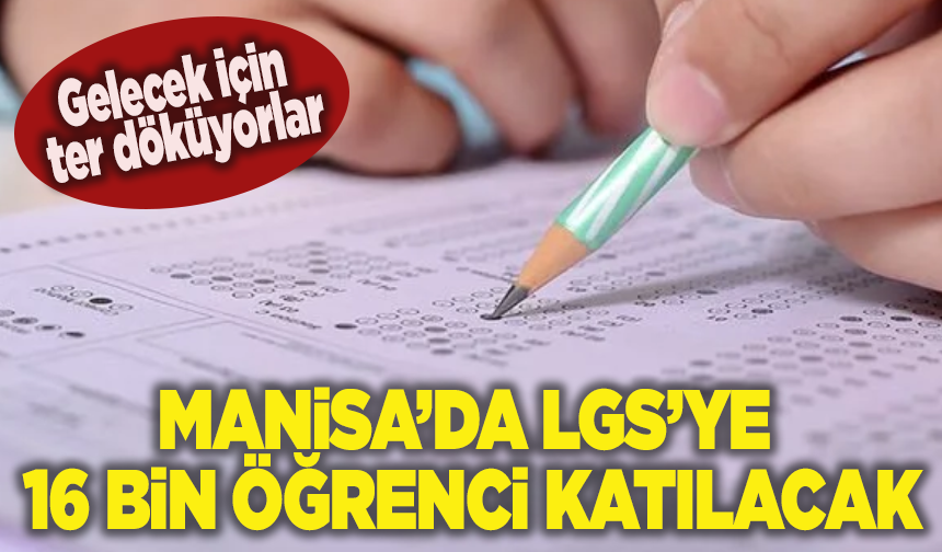 Gelecek için ter döküyorlar: Manisa’da LGS’ye 16 bin öğrenci katılacak