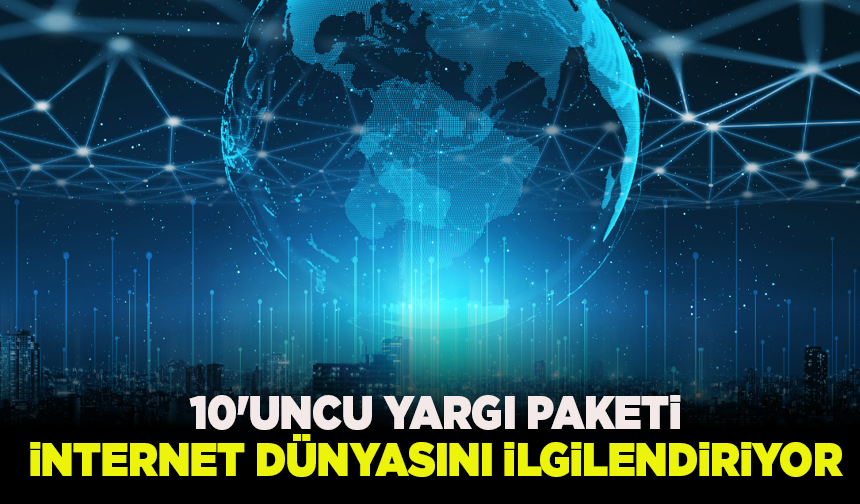 10'uncu Yargı Paketi internet dünyasını ilgilendiriyor: İşte detaylar...