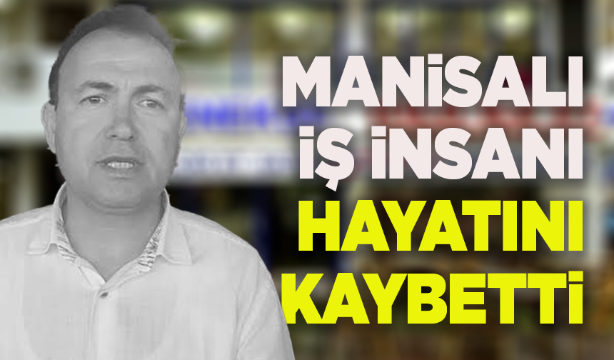 Manisalı iş insanı İbrahim Külahlı hayatını kaybetti