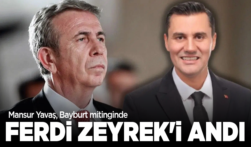 Mansur Yavaş, Bayburt mitinginde Ferdi Zeyrek'i andı