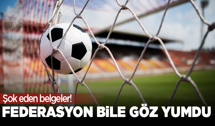 Şok eden belgeler! Federasyon bile göz yumdu