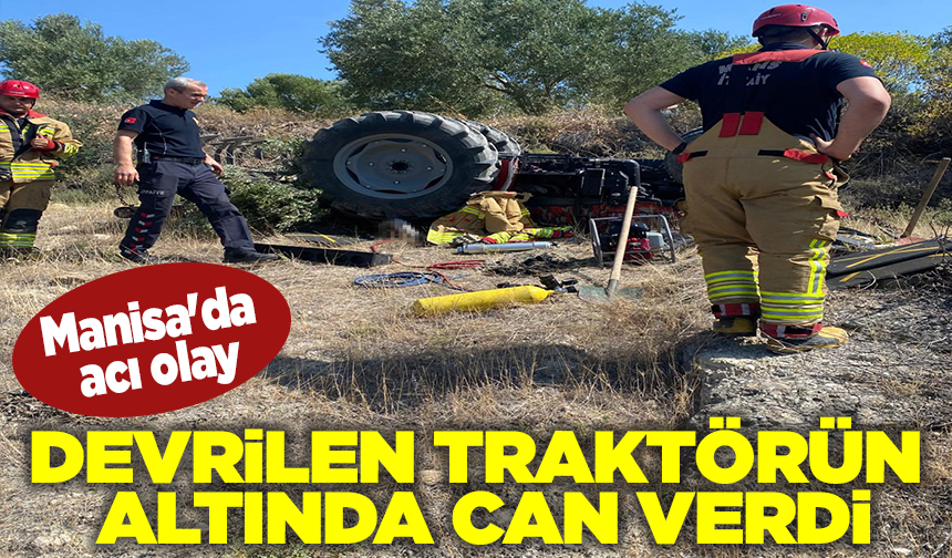 Manisa'da acı olay: Devrilen traktörün altında can verdi