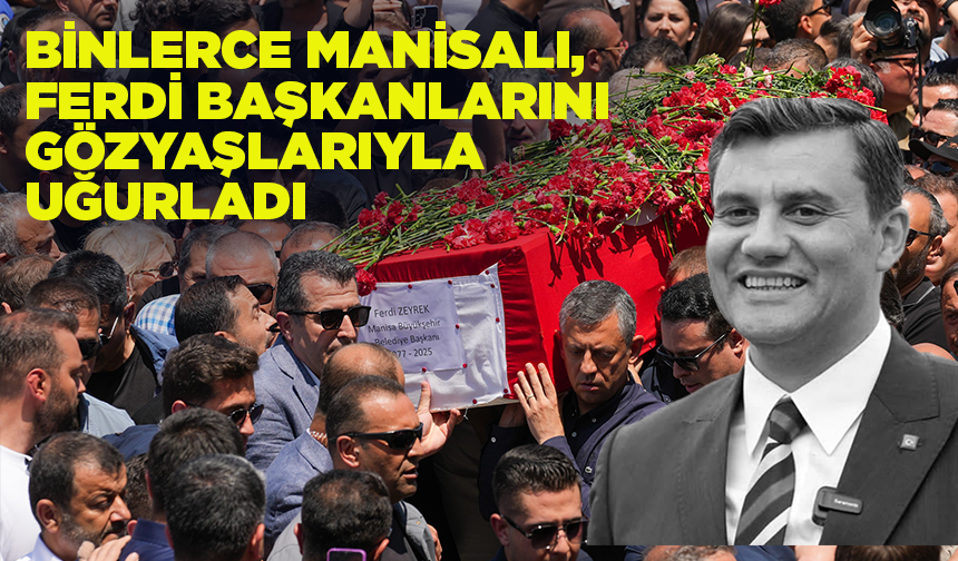 Binlerce Manisalı, Ferdi Başkanlarını gözyaşlarıyla uğurladı