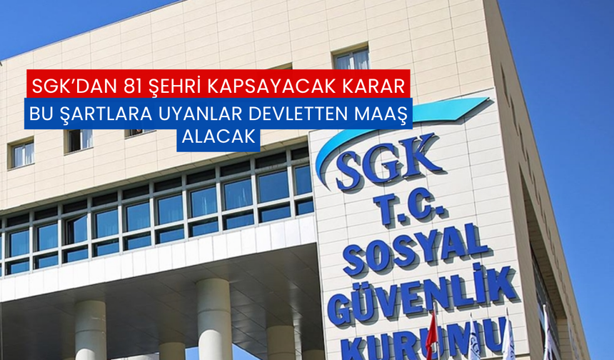 SGK'dan 81 Şehri Kapsayacak Karar: Bu Şartlara Uyanlar Devletten Maaş Alacak!
