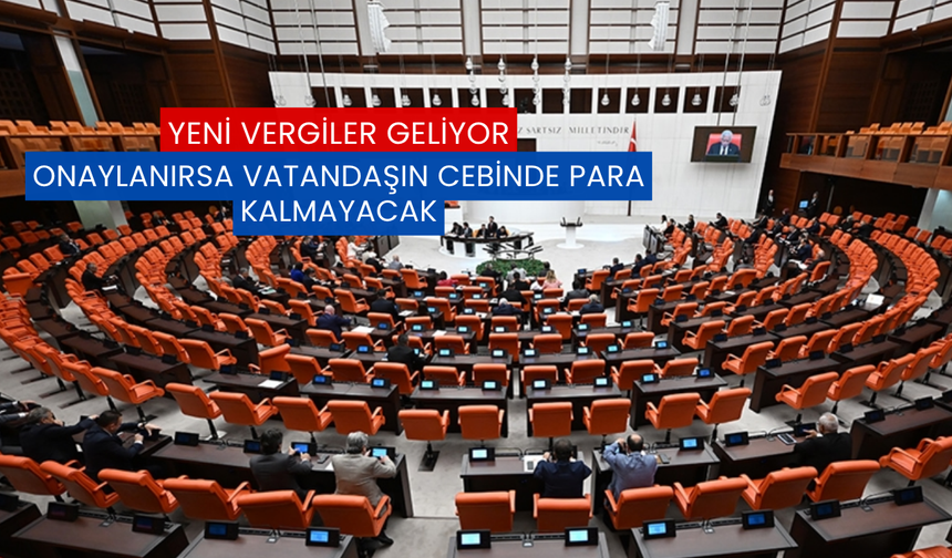 Yeni Vergiler Geliyor: Onaylanırsa Vatandaşın Cebinde Para Kalmayacak