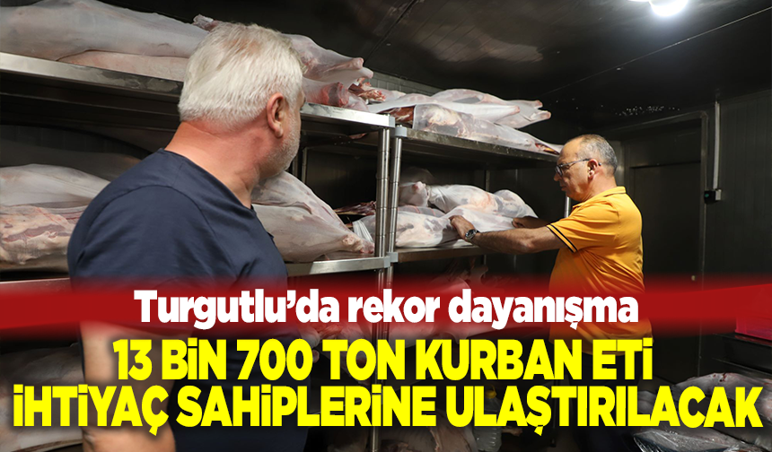 Turgutlu’da rekor dayanışma: 13 bin 700 ton kurban eti ihtiyaç sahiplerine ulaştırılacak